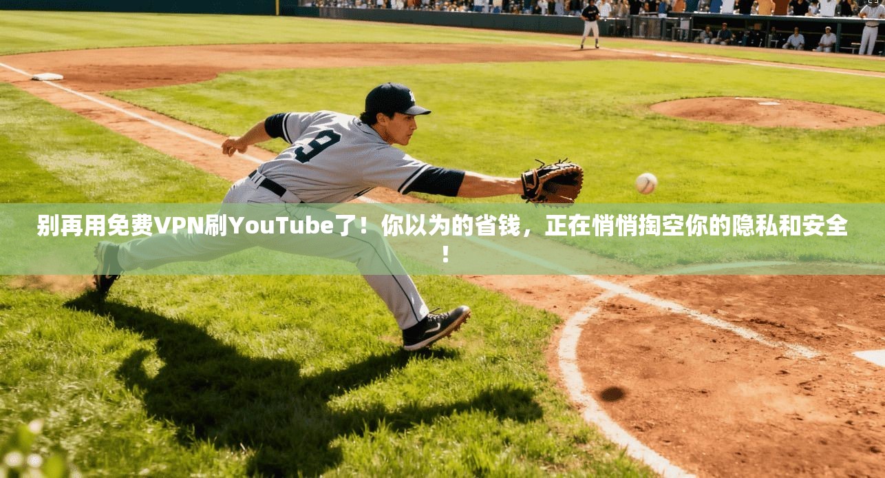 别再用免费VPN刷YouTube了！你以为的省钱，正在悄悄掏空你的隐私和安全！