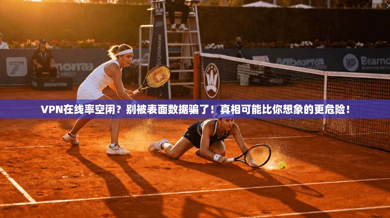 VPN在线率空闲？别被表面数据骗了！真相可能比你想象的更危险！
