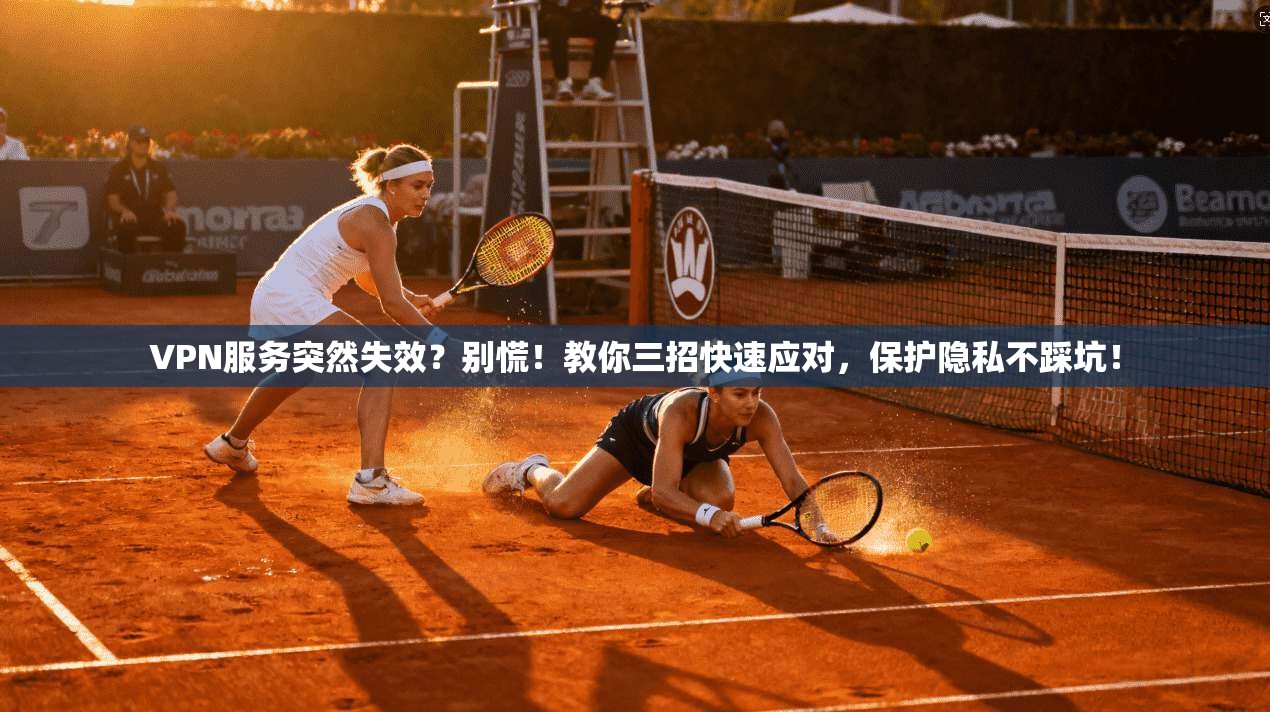 VPN服务突然失效?别慌!教你三招快速应对,保护隐私不踩坑!