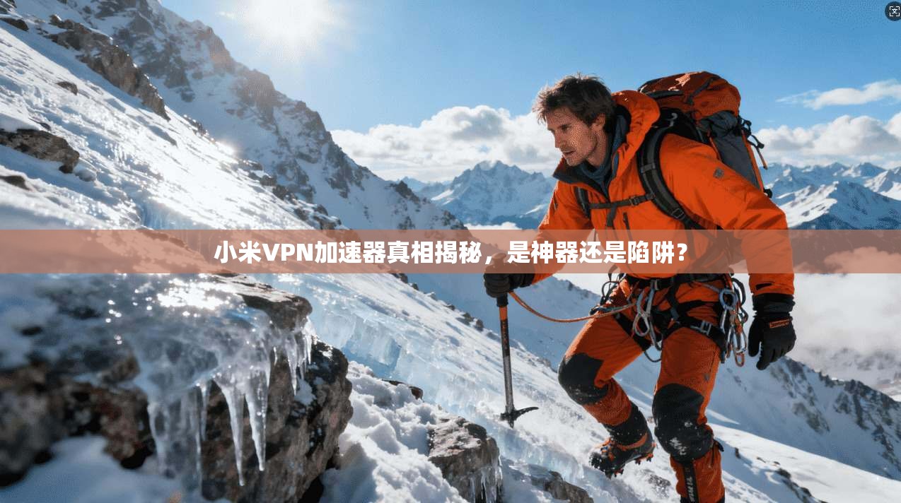 小米VPN加速器真相揭秘,是神器还是陷阱?
