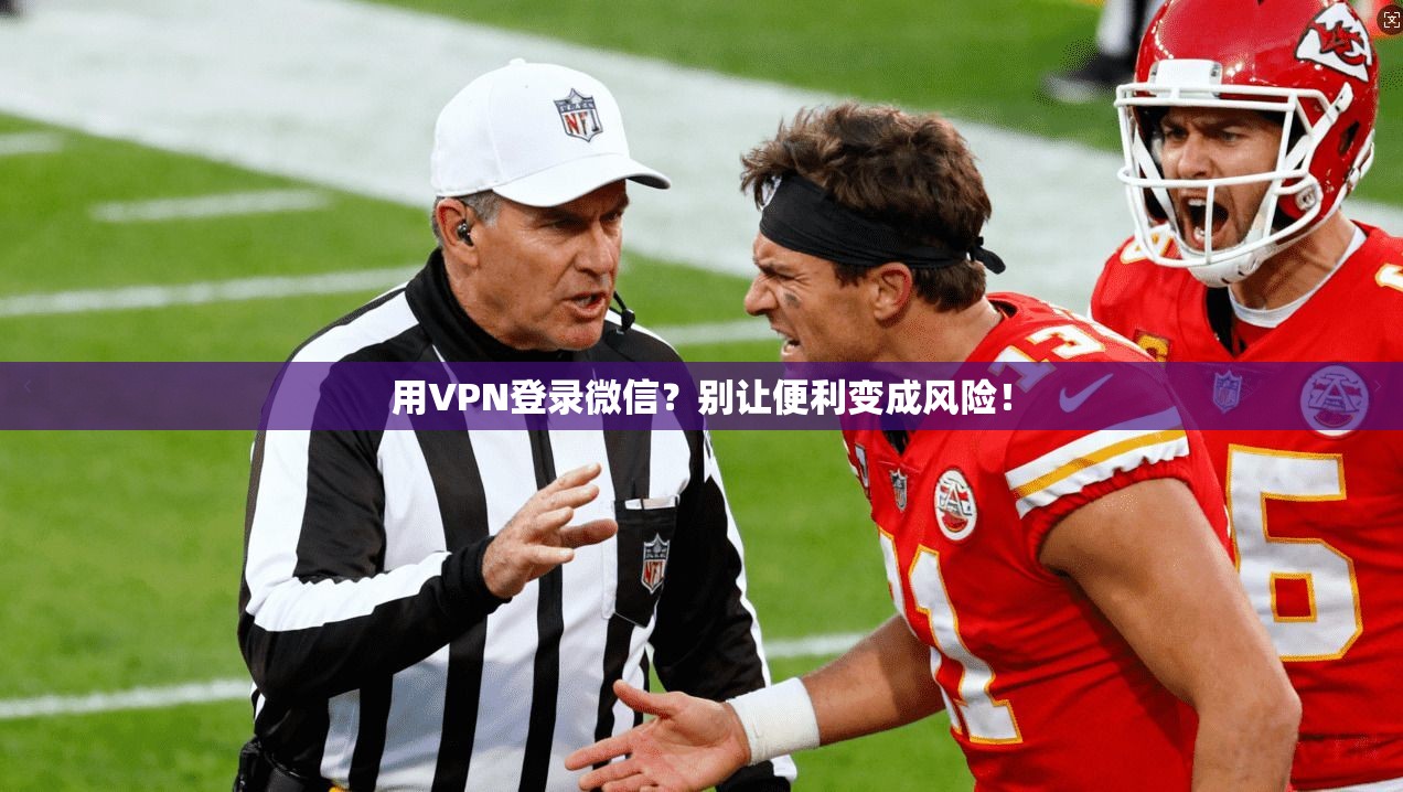 用VPN登录微信？别让便利变成风险！