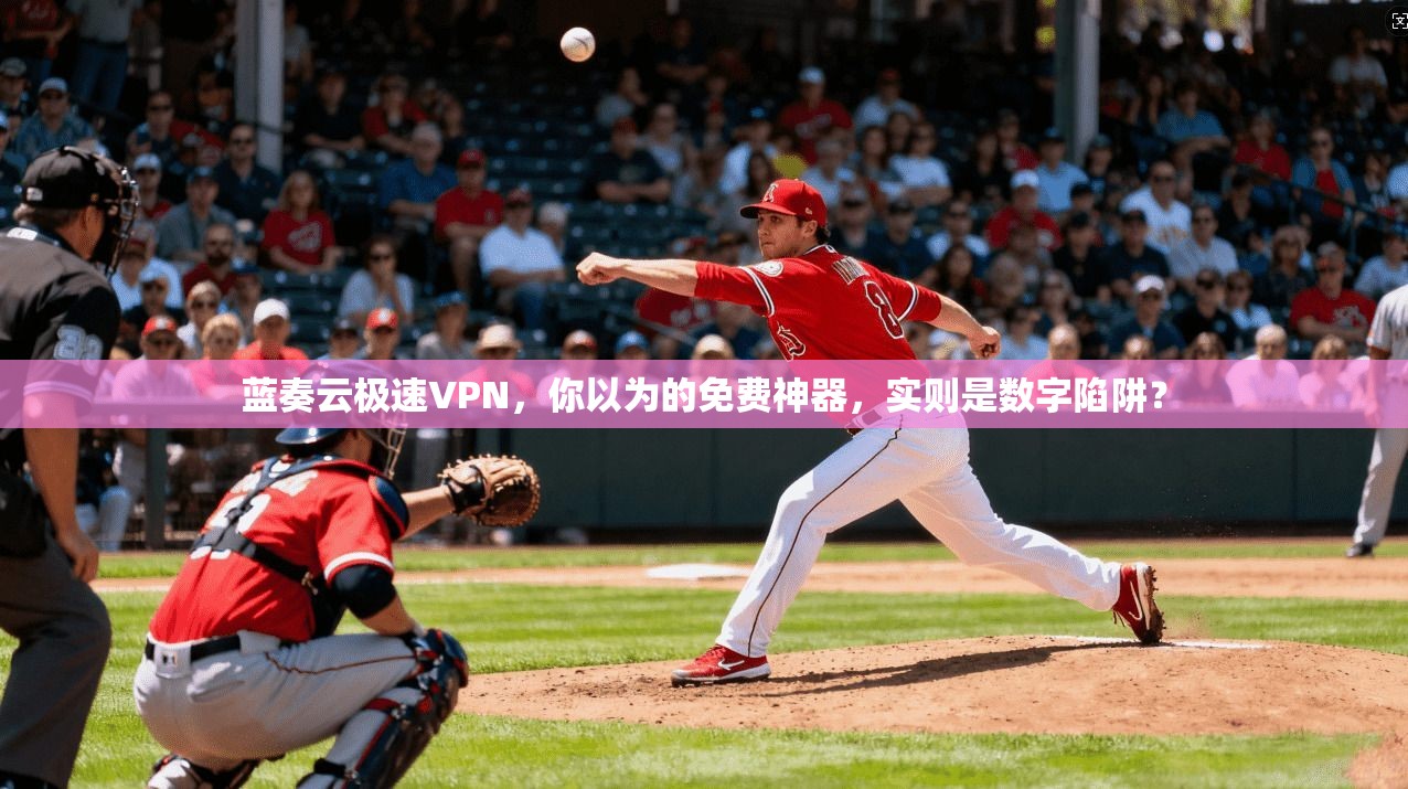 蓝奏云极速VPN，你以为的免费神器，实则是数字陷阱？