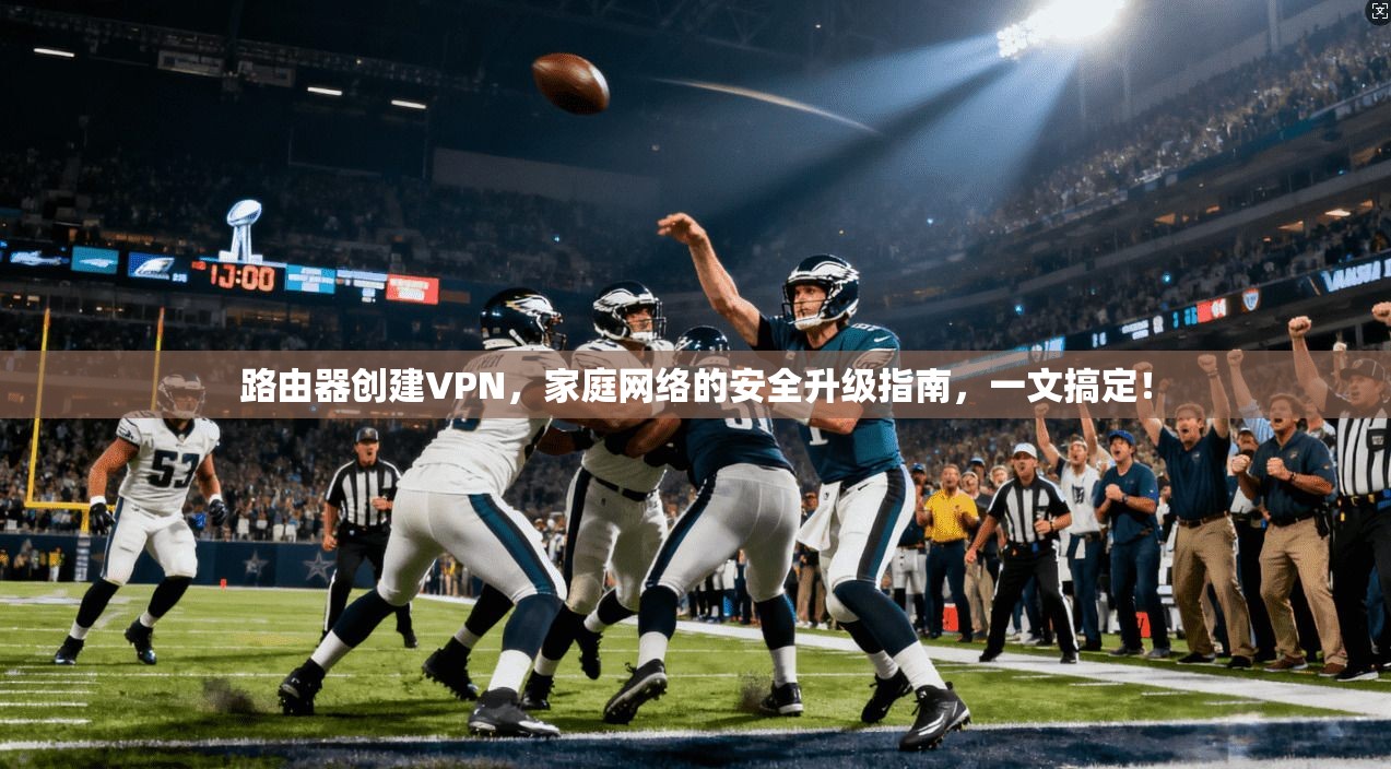 路由器创建VPN，家庭网络的安全升级指南，一文搞定！