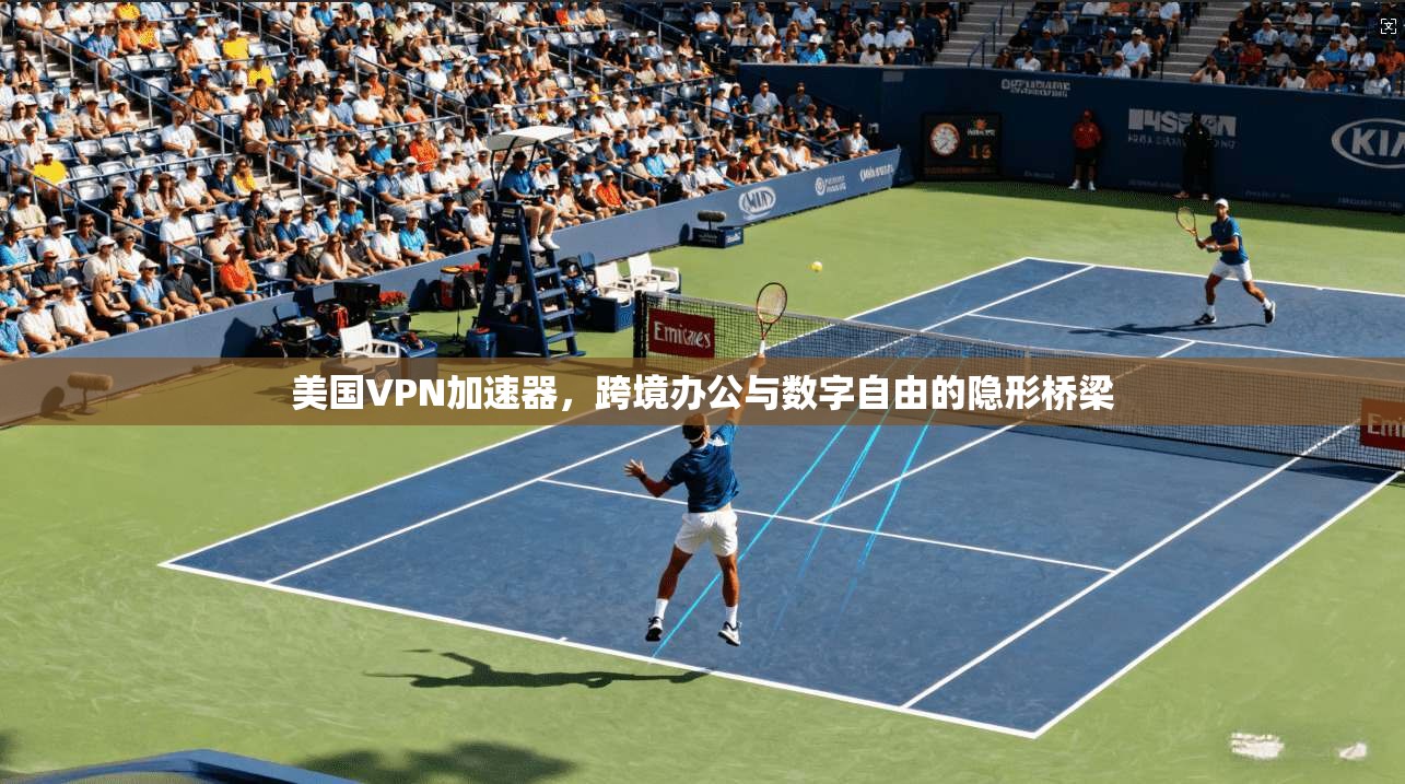 美国VPN加速器，跨境办公与数字自由的隐形桥梁