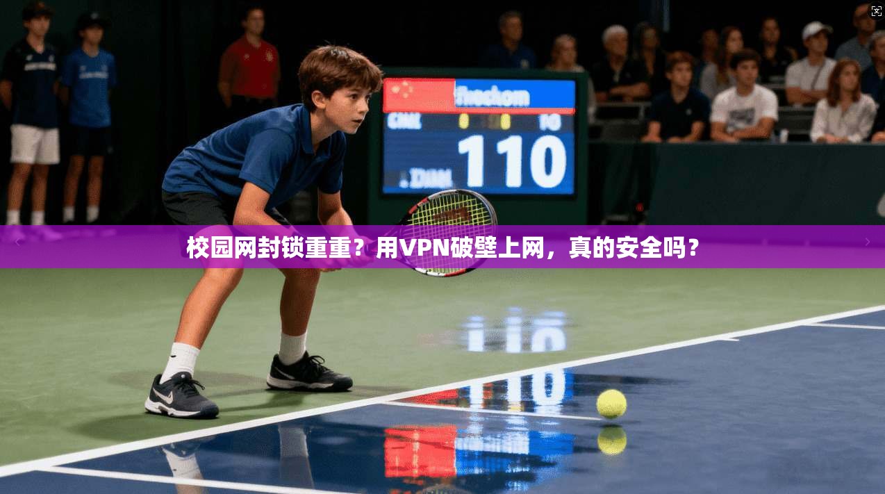 校园网封锁重重？用VPN破壁上网，真的安全吗？