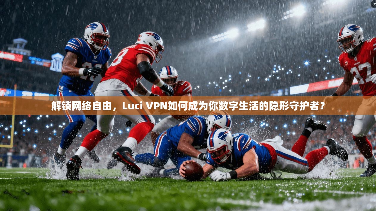 解锁网络自由,Luci VPN如何成为你数字生活的隐形守护者?