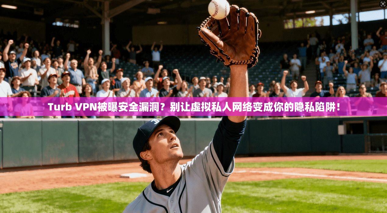 Turb VPN被曝安全漏洞?别让虚拟私人网络变成你的隐私陷阱!