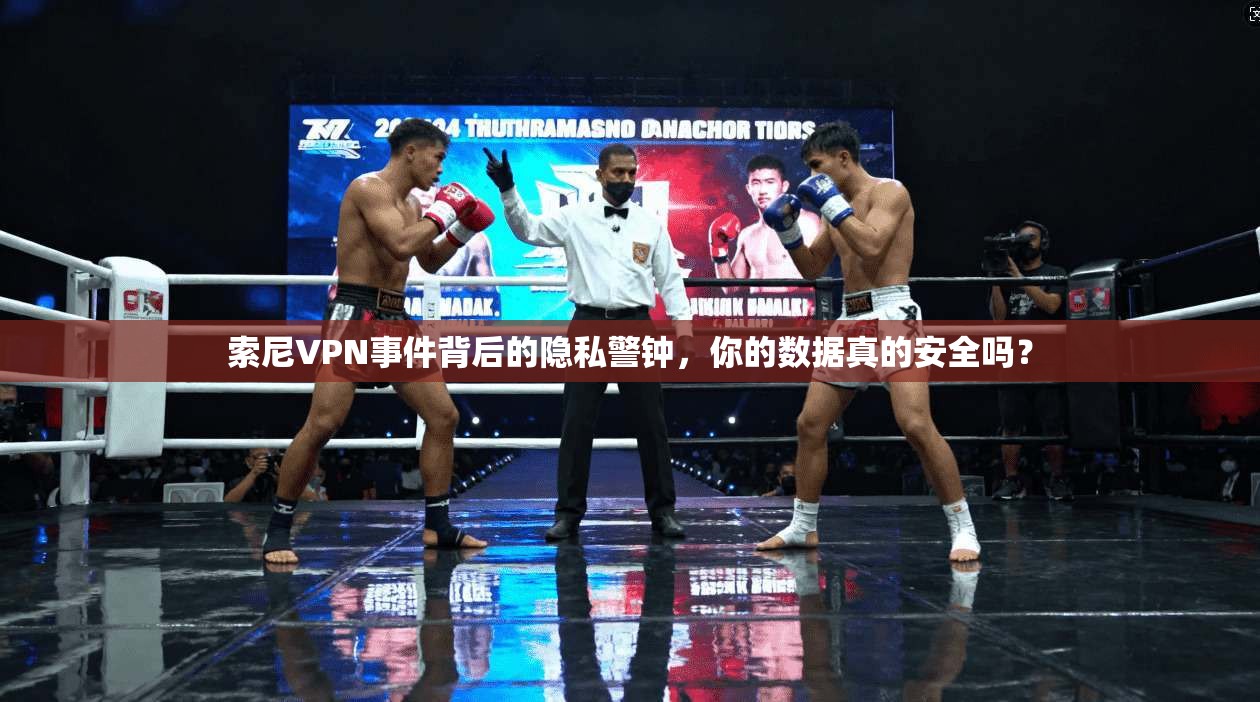 索尼VPN事件背后的隐私警钟，你的数据真的安全吗？