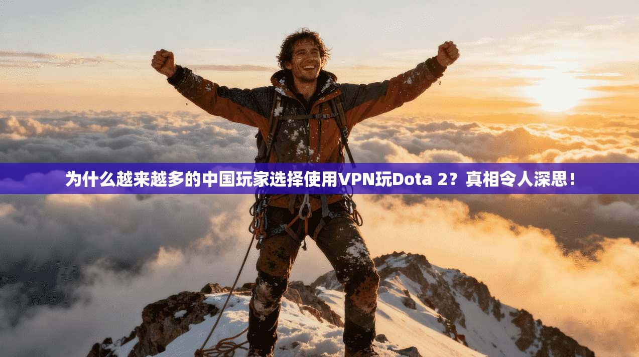 为什么越来越多的中国玩家选择使用VPN玩Dota 2?真相令人深思!