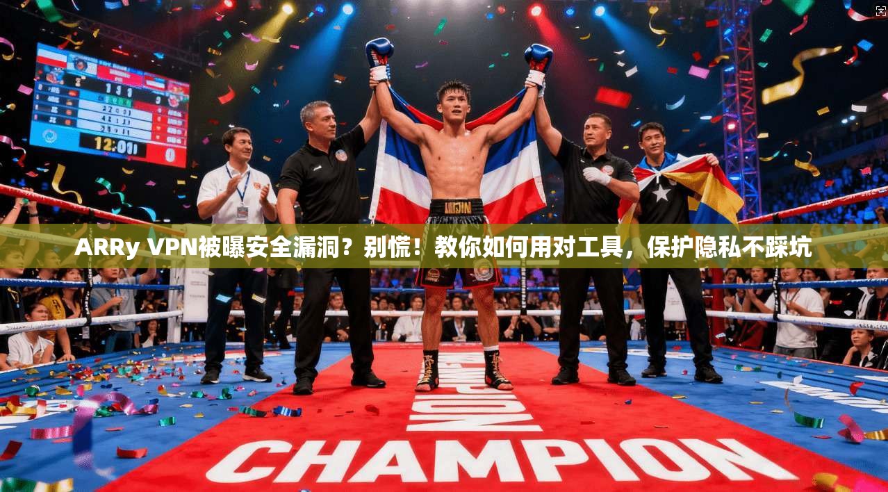 ARRy VPN被曝安全漏洞？别慌！教你如何用对工具，保护隐私不踩坑