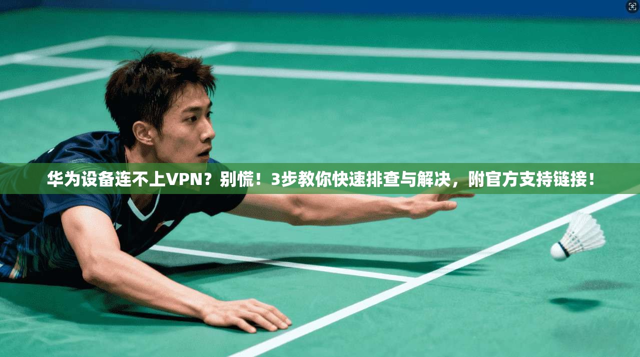 华为设备连不上VPN？别慌！3步教你快速排查与解决，附官方支持链接！