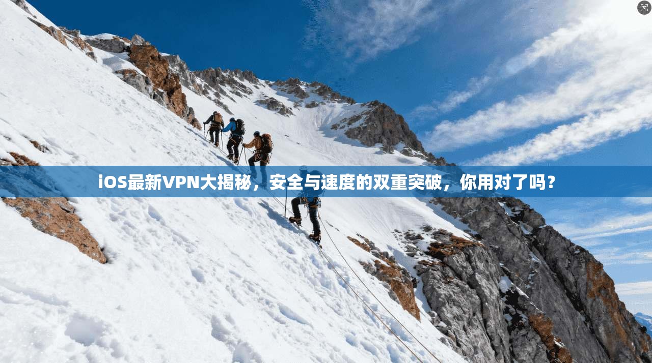 iOS最新VPN大揭秘，安全与速度的双重突破，你用对了吗？
