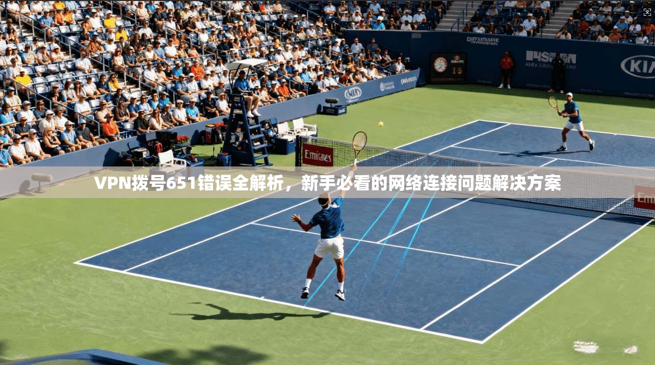 VPN拨号651错误全解析，新手必看的网络连接问题解决方案