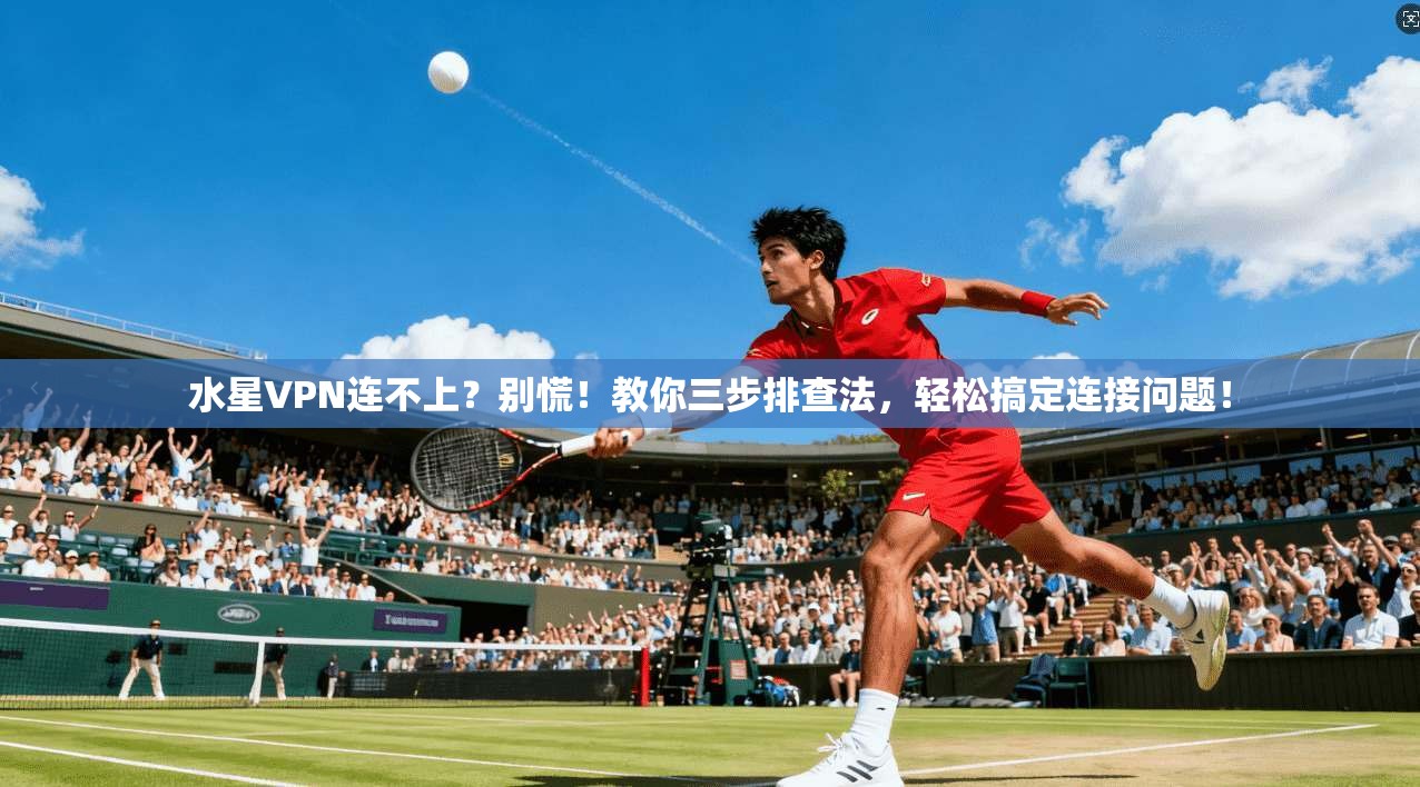 水星VPN连不上？别慌！教你三步排查法，轻松搞定连接问题！