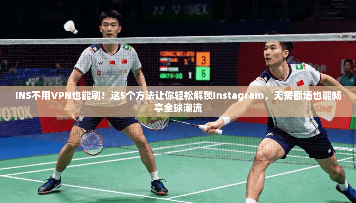 INS不用VPN也能刷！这5个方法让你轻松解锁Instagram，无需翻墙也能畅享全球潮流