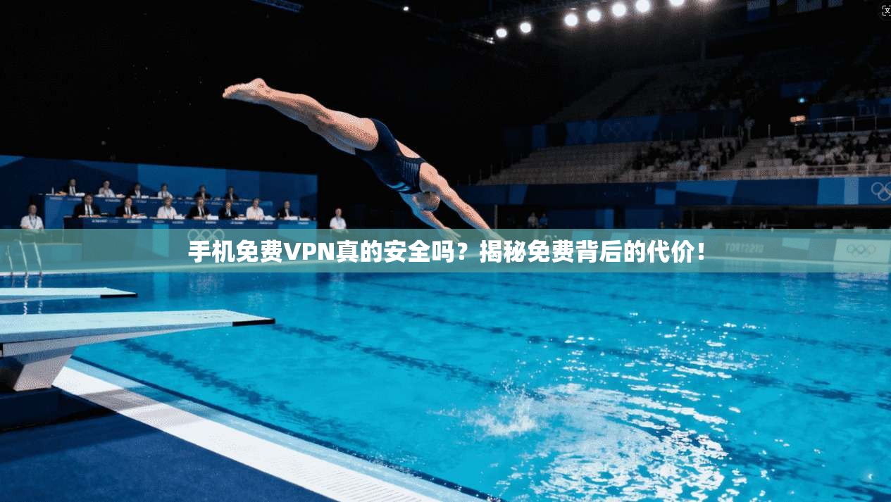 手机免费VPN真的安全吗？揭秘免费背后的代价！