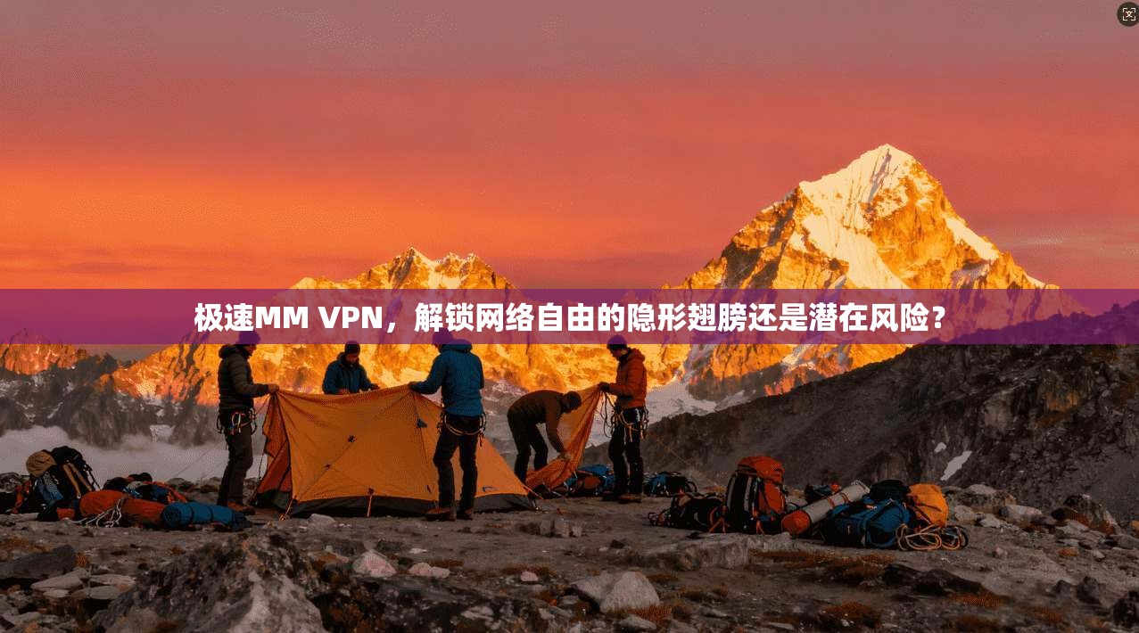 极速MM VPN，解锁网络自由的隐形翅膀还是潜在风险？