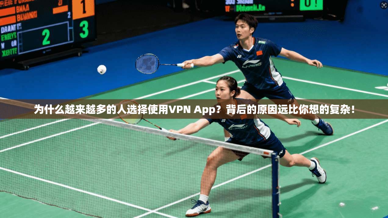 为什么越来越多的人选择使用VPN App？背后的原因远比你想的复杂！