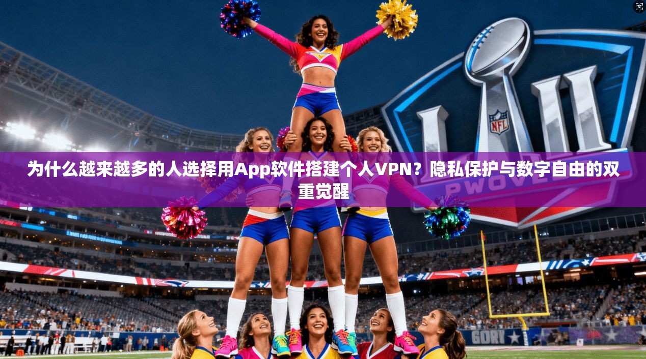 为什么越来越多的人选择用App软件搭建个人VPN？隐私保护与数字自由的双重觉醒