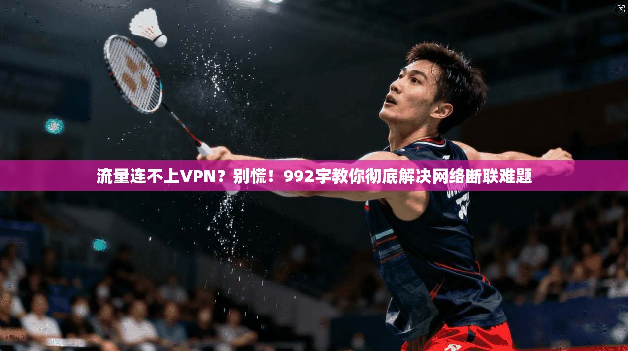 流量连不上VPN？别慌！992字教你彻底解决网络断联难题