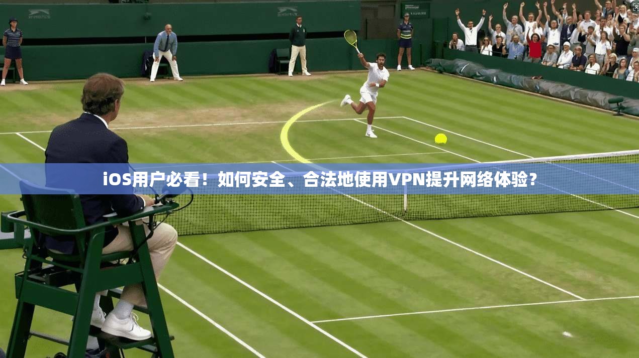 iOS用户必看!如何安全、合法地使用VPN提升网络体验?