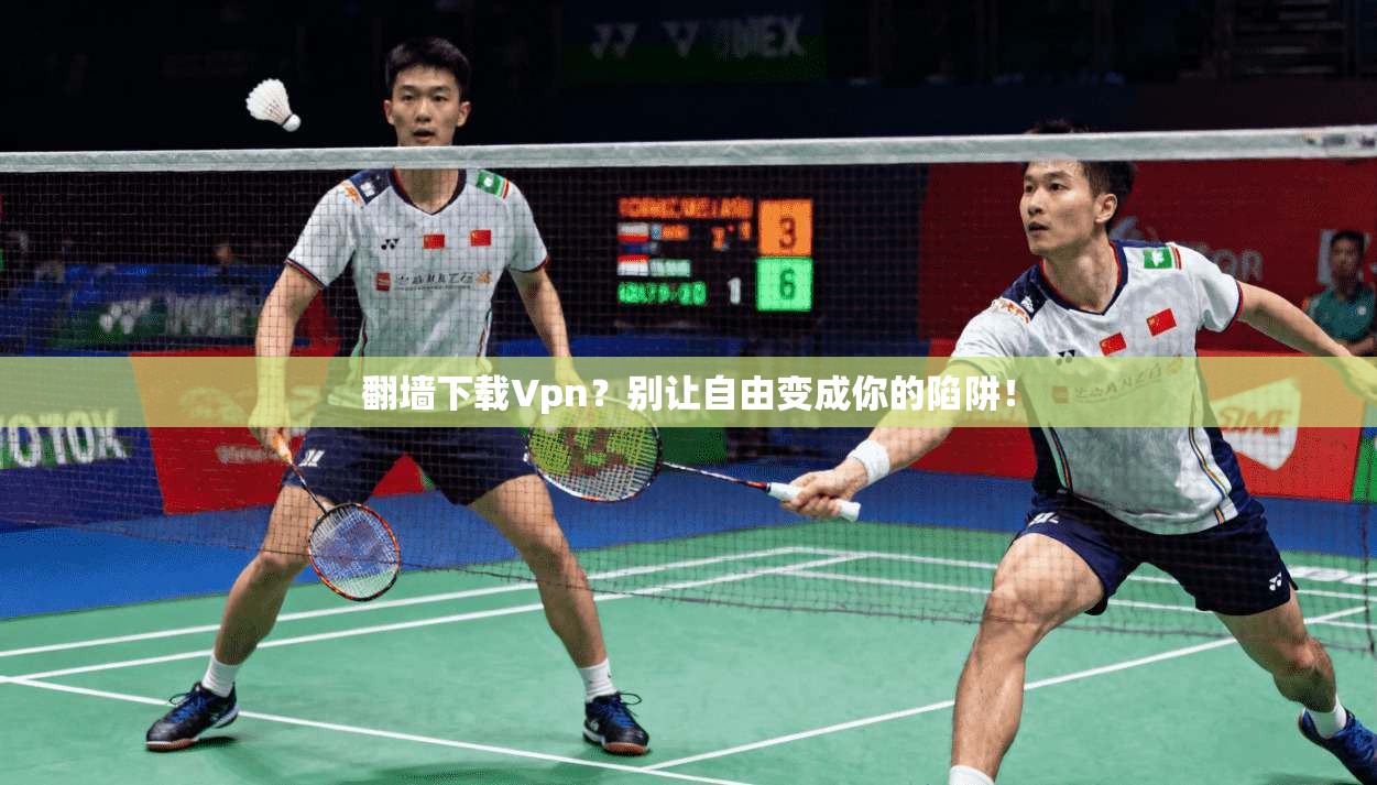 翻墙下载Vpn?别让自由变成你的陷阱!