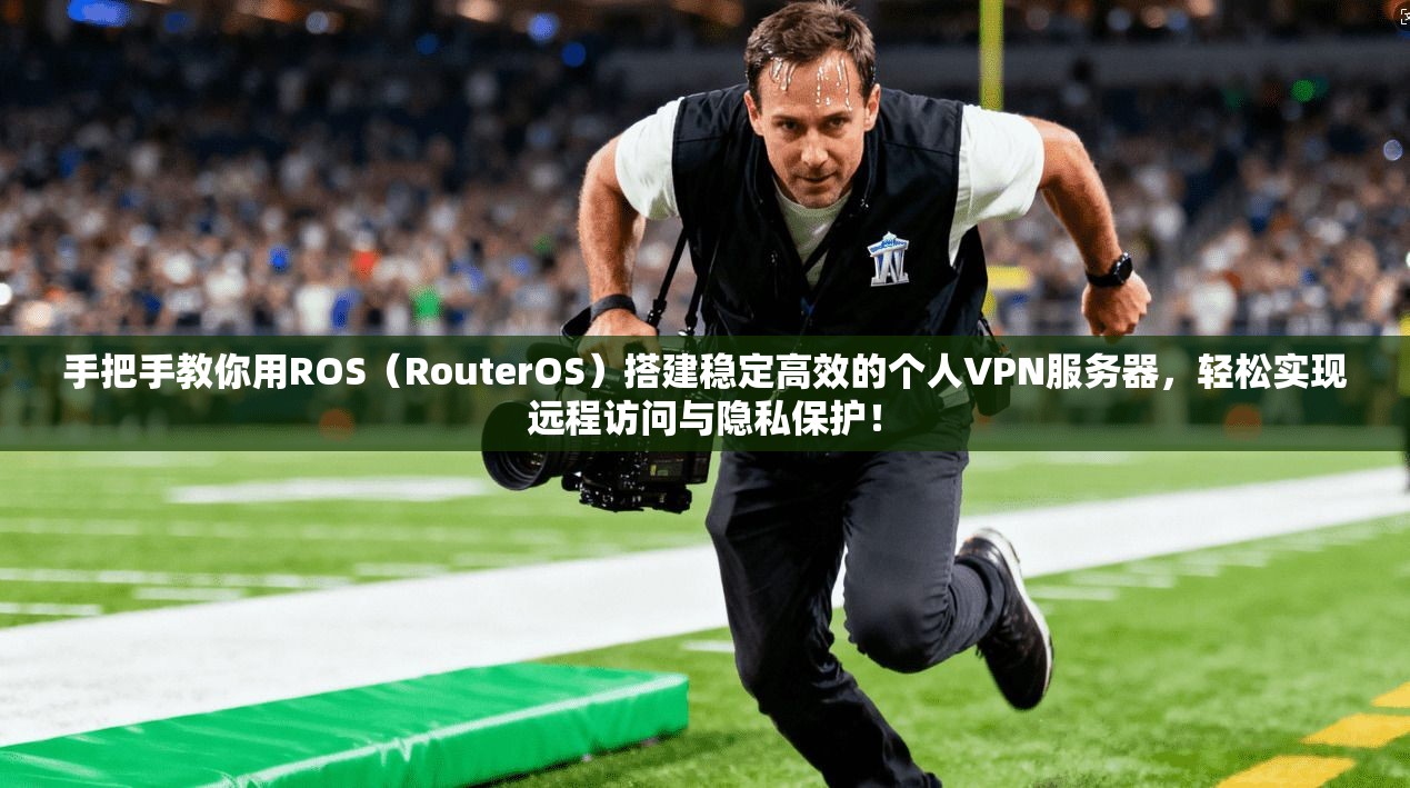 手把手教你用ROS（RouterOS）搭建稳定高效的个人VPN服务器，轻松实现远程访问与隐私保护！
