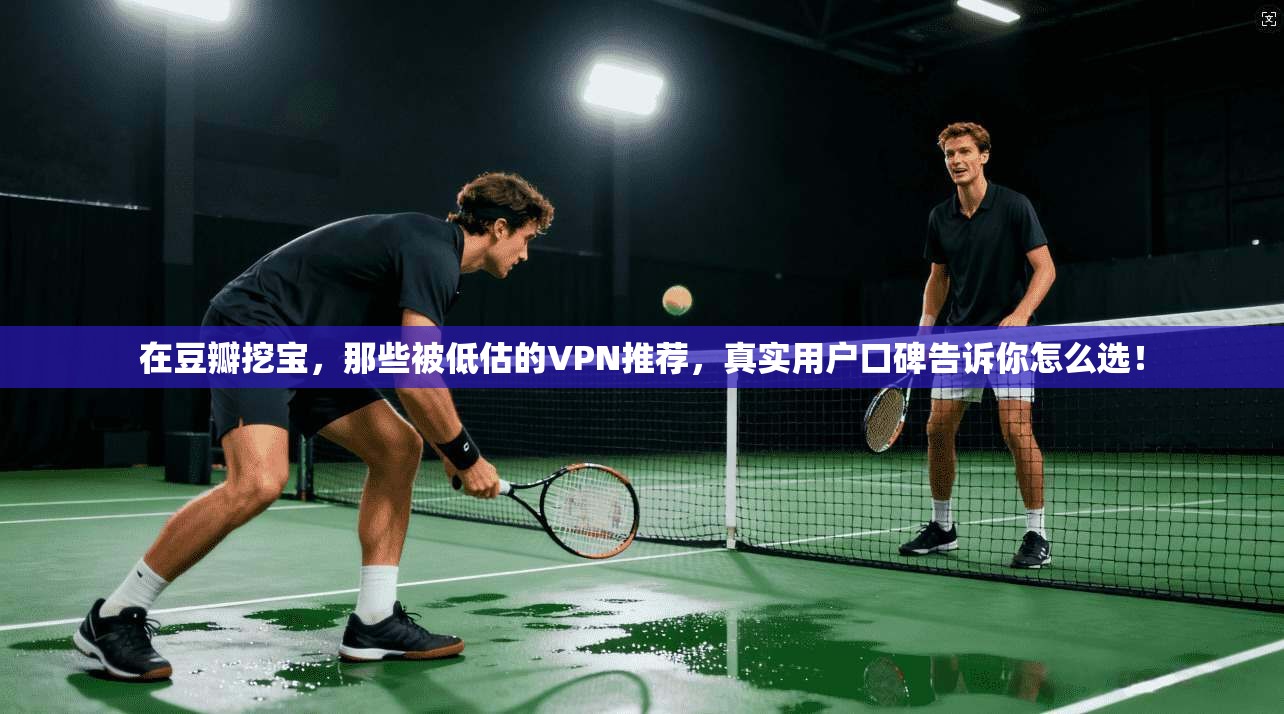 在豆瓣挖宝，那些被低估的VPN推荐，真实用户口碑告诉你怎么选！