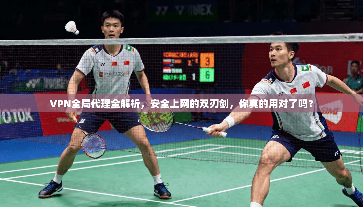 VPN全局代理全解析，安全上网的双刃剑，你真的用对了吗？
