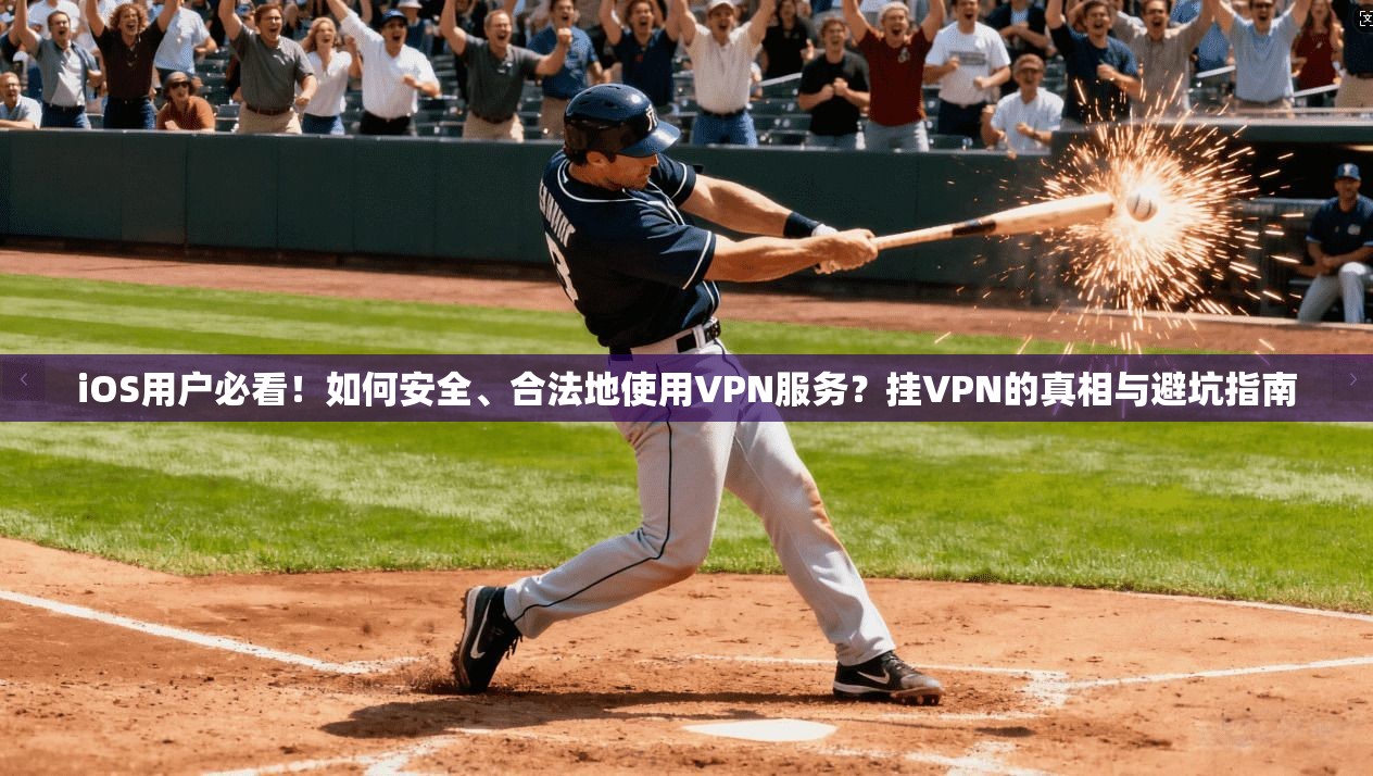 iOS用户必看！如何安全、合法地使用VPN服务？挂VPN的真相与避坑指南