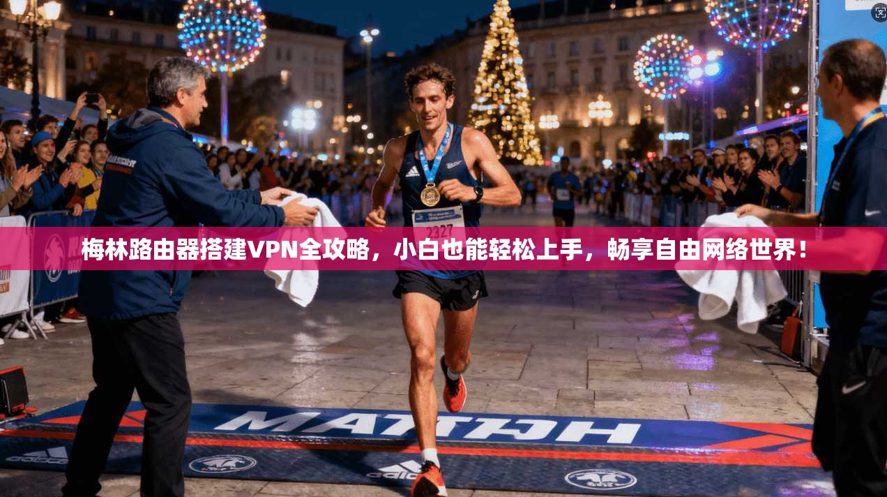 梅林路由器搭建VPN全攻略,小白也能轻松上手,畅享自由网络世界!
