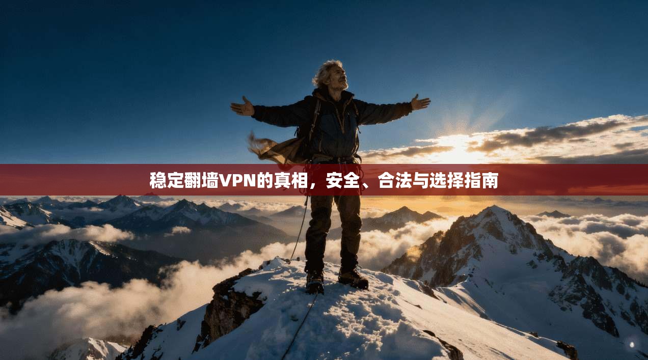 稳定翻墙VPN的真相，安全、合法与选择指南