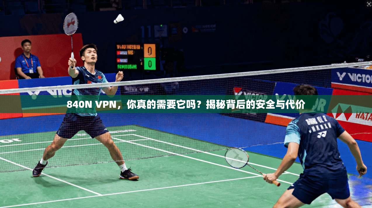 840N VPN，你真的需要它吗？揭秘背后的安全与代价