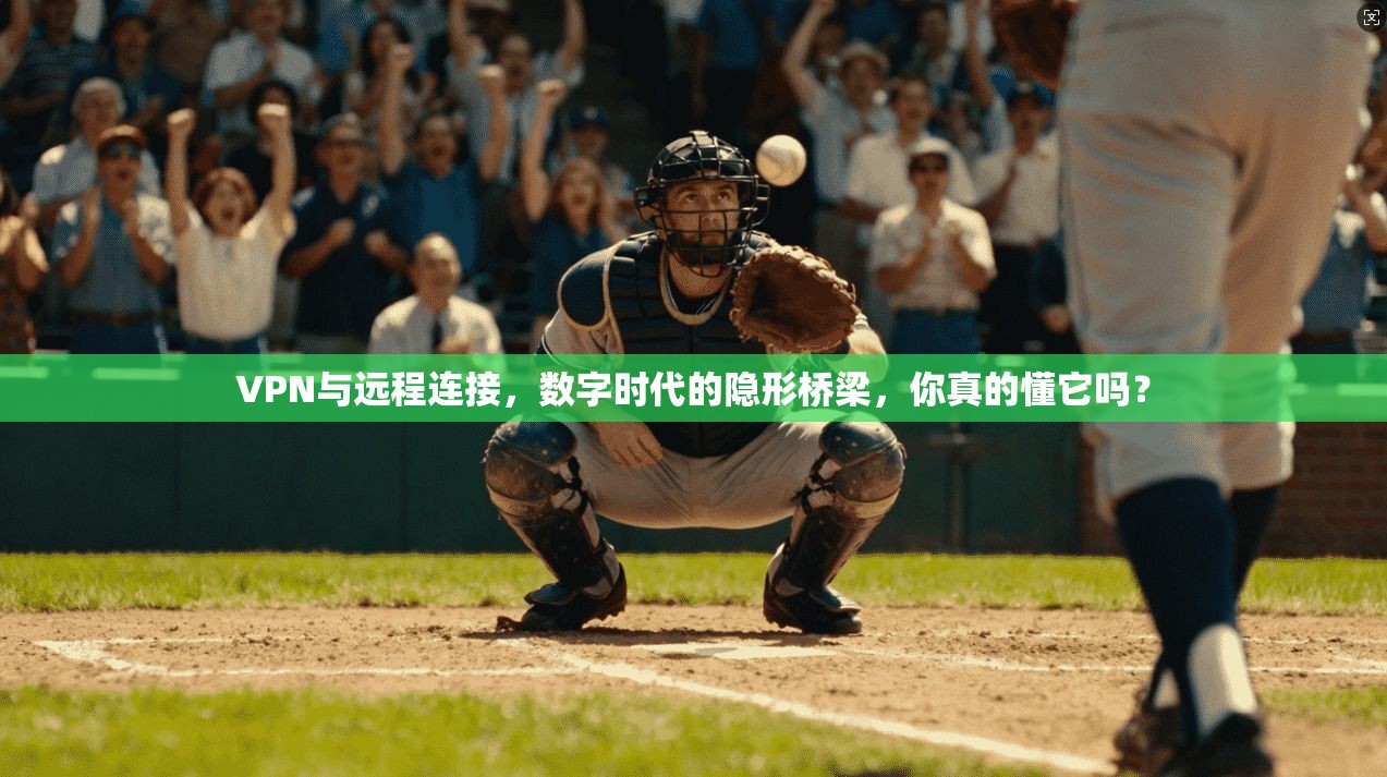 VPN与远程连接，数字时代的隐形桥梁，你真的懂它吗？