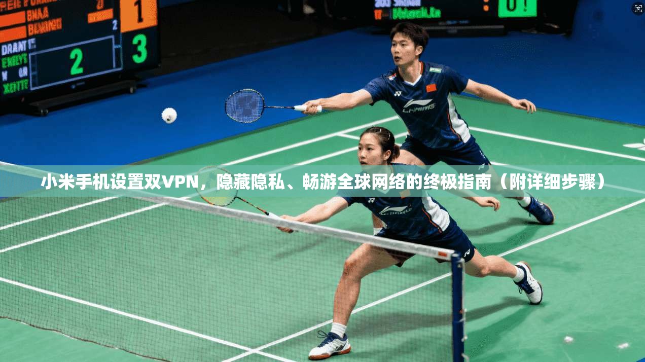小米手机设置双VPN，隐藏隐私、畅游全球网络的终极指南（附详细步骤）