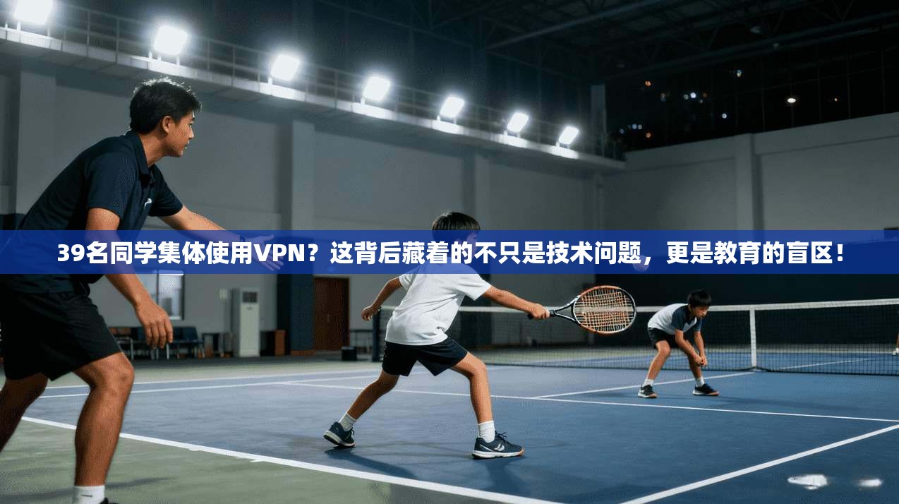 39名同学集体使用VPN？这背后藏着的不只是技术问题，更是教育的盲区！