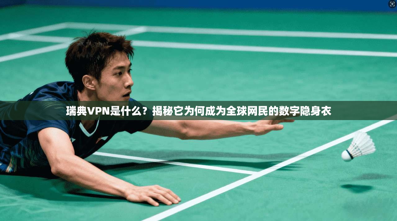 瑞典VPN是什么？揭秘它为何成为全球网民的数字隐身衣