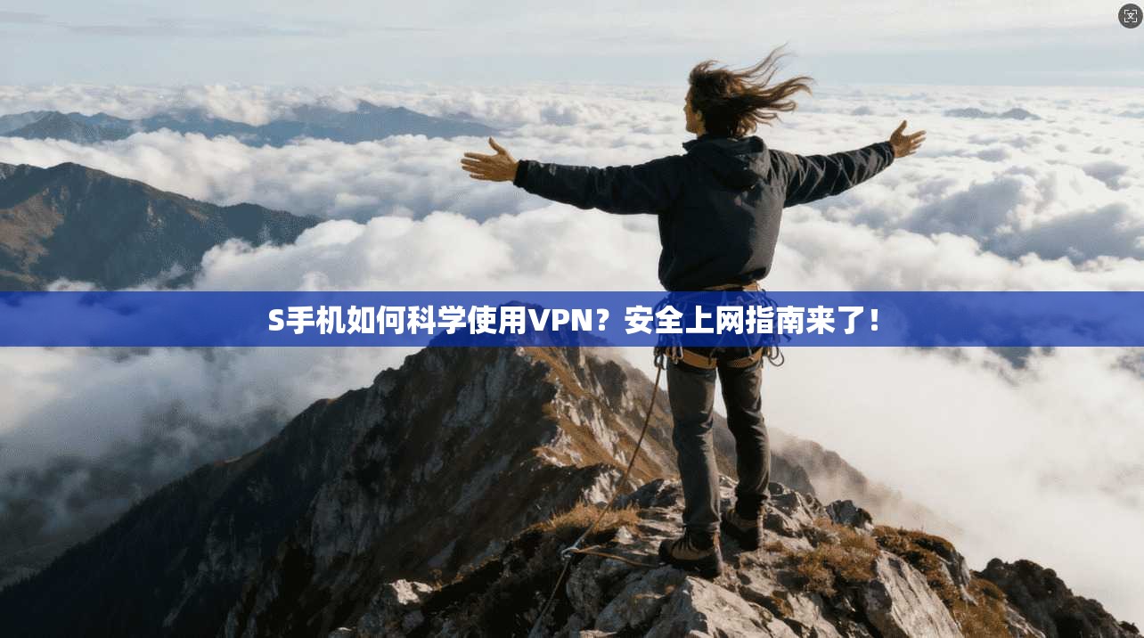 S手机如何科学使用VPN？安全上网指南来了！