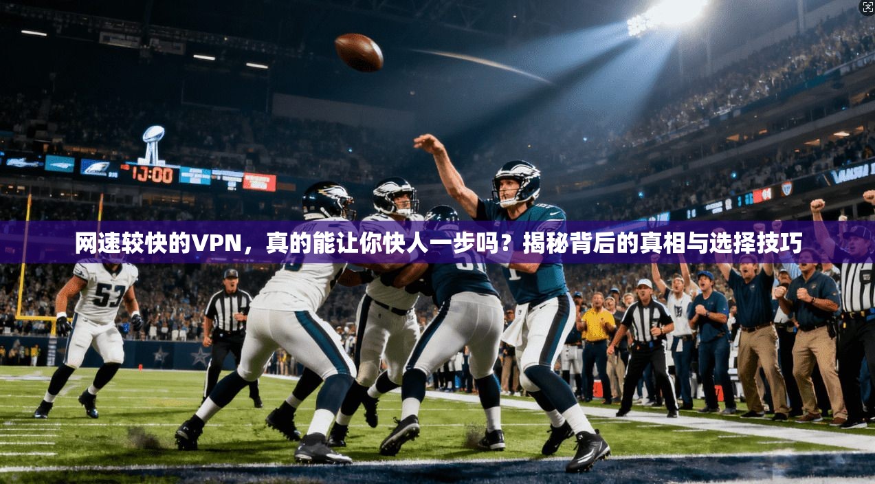 网速较快的VPN，真的能让你快人一步吗？揭秘背后的真相与选择技巧