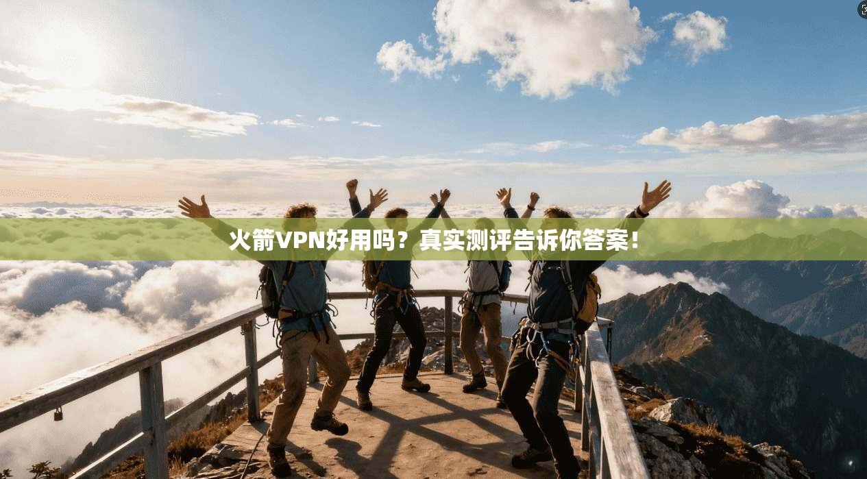 火箭VPN好用吗？真实测评告诉你答案！