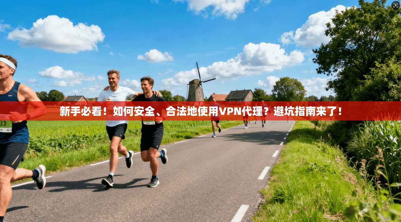 新手必看！如何安全、合法地使用VPN代理？避坑指南来了！