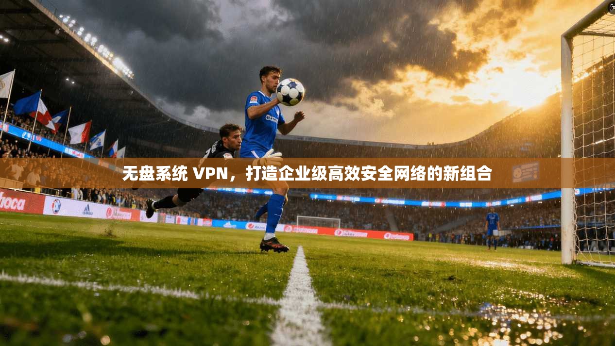 无盘系统 VPN,打造企业级高效安全网络的新组合