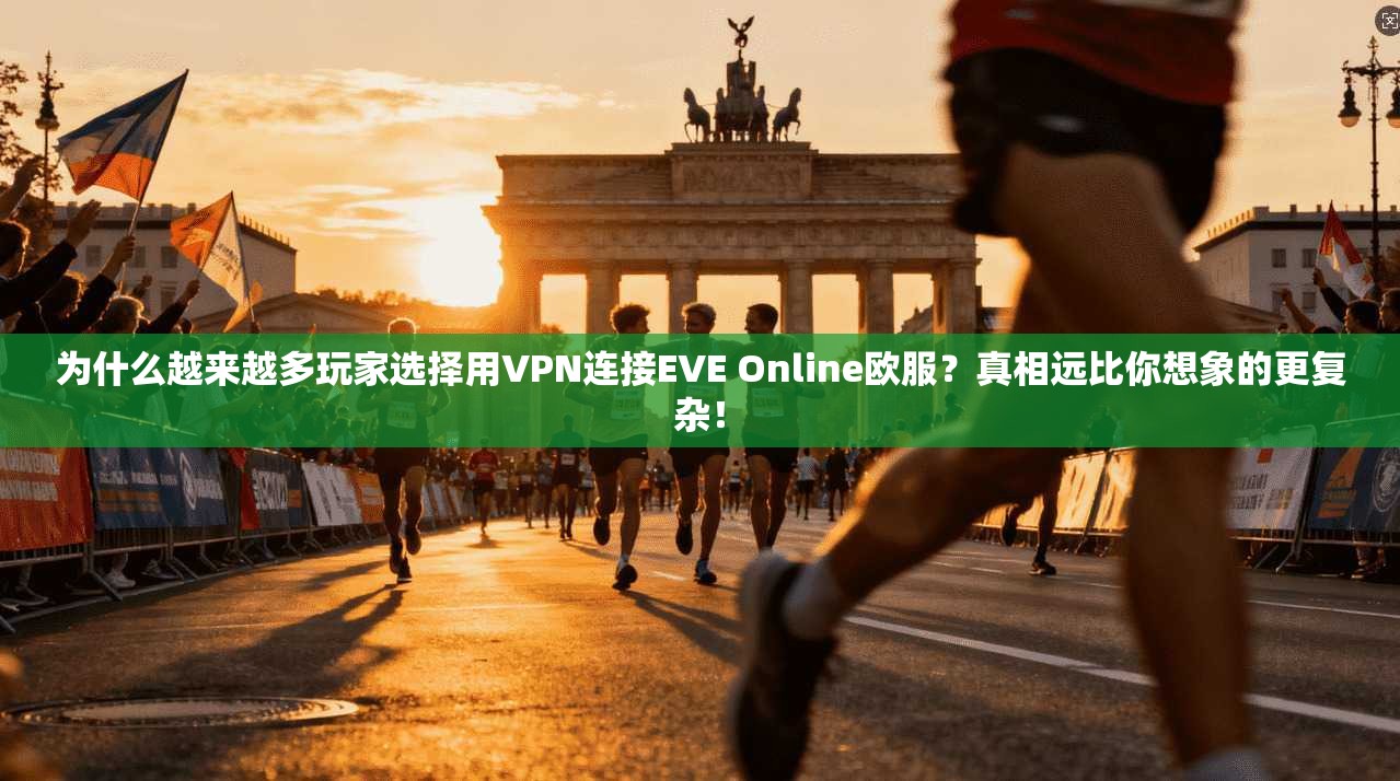 为什么越来越多玩家选择用VPN连接EVE Online欧服？真相远比你想象的更复杂！