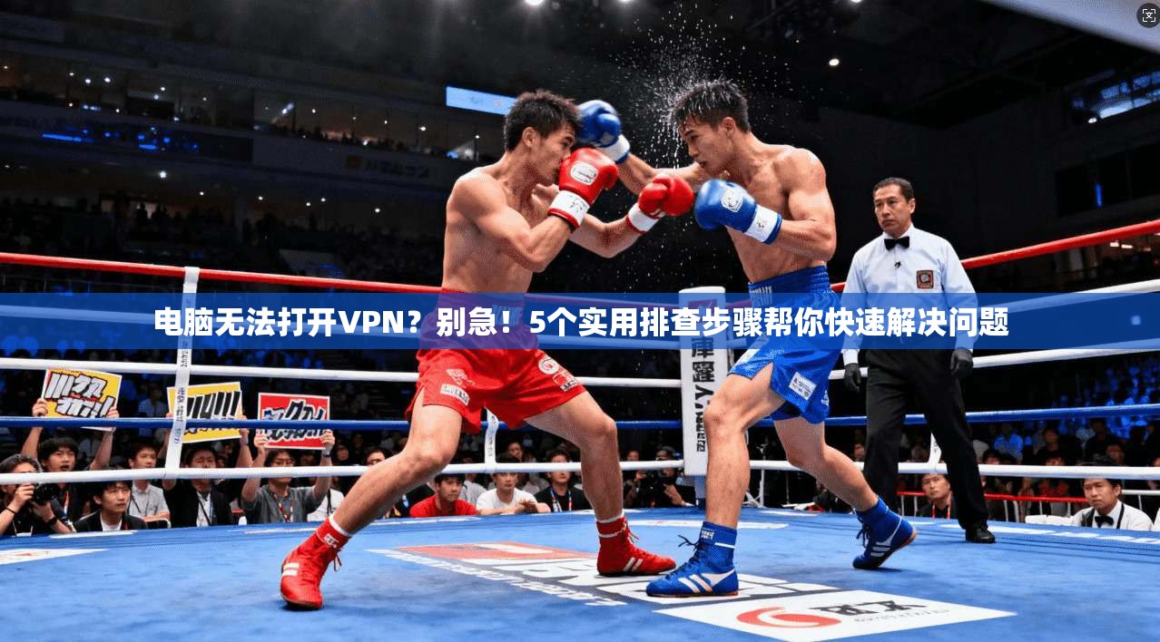 电脑无法打开VPN？别急！5个实用排查步骤帮你快速解决问题