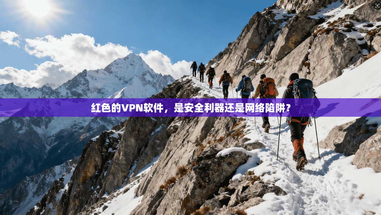 红色的VPN软件，是安全利器还是网络陷阱？