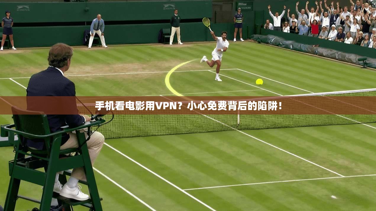 手机看电影用VPN?小心免费背后的陷阱!
