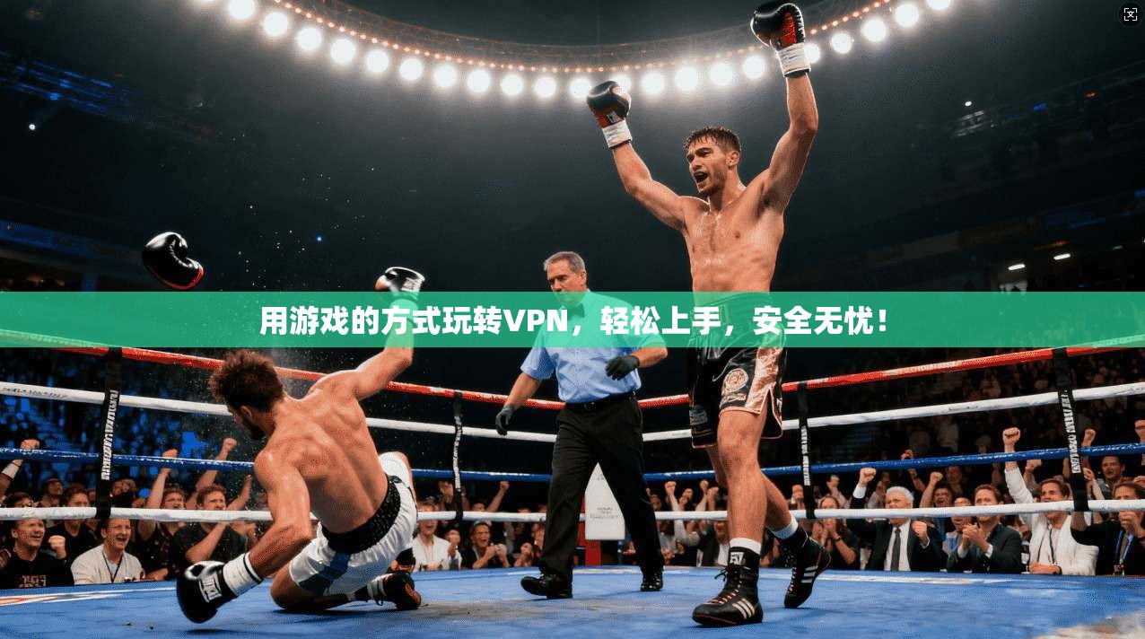 用游戏的方式玩转VPN，轻松上手，安全无忧！