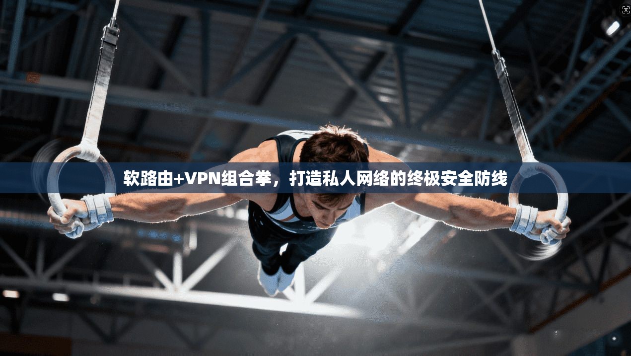 软路由+VPN组合拳，打造私人网络的终极安全防线