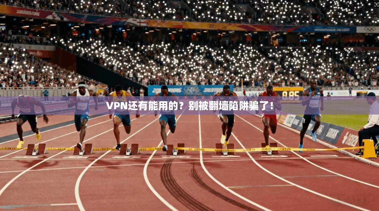 VPN还有能用的？别被翻墙陷阱骗了！
