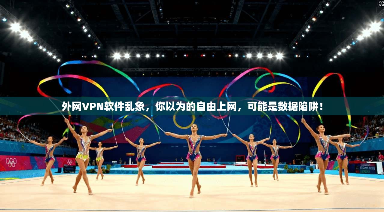 外网VPN软件乱象，你以为的自由上网，可能是数据陷阱！